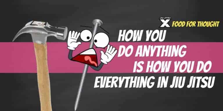 how-you-do-anything-is-how-you-do-everything-in-jiu-jitsu